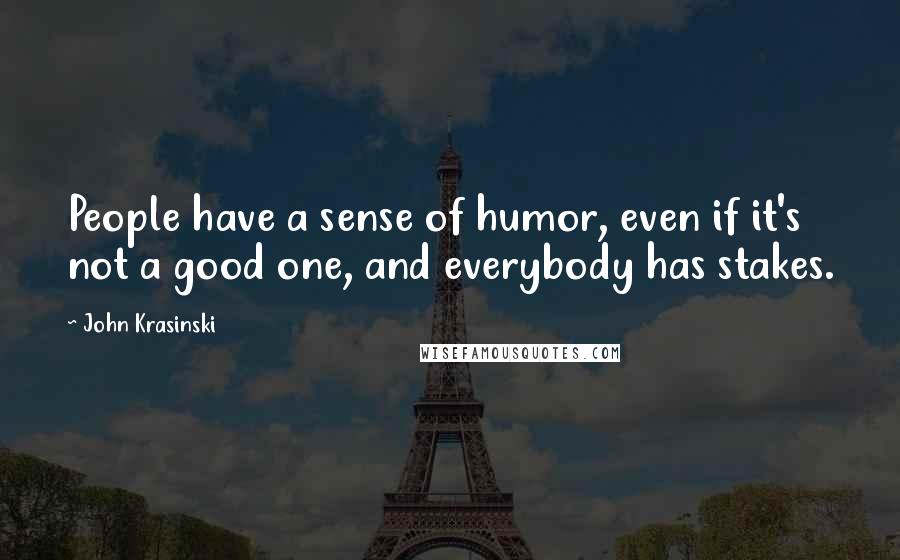 John Krasinski Quotes: People have a sense of humor, even if it's not a good one, and everybody has stakes.