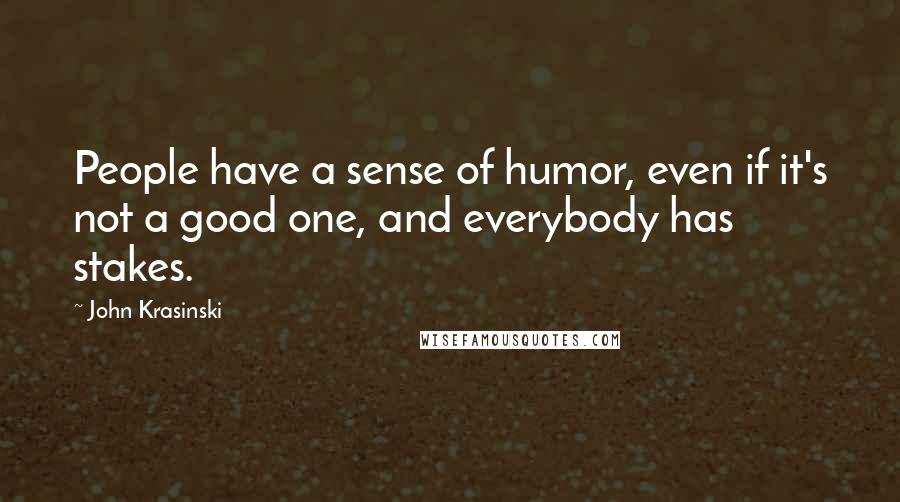 John Krasinski Quotes: People have a sense of humor, even if it's not a good one, and everybody has stakes.