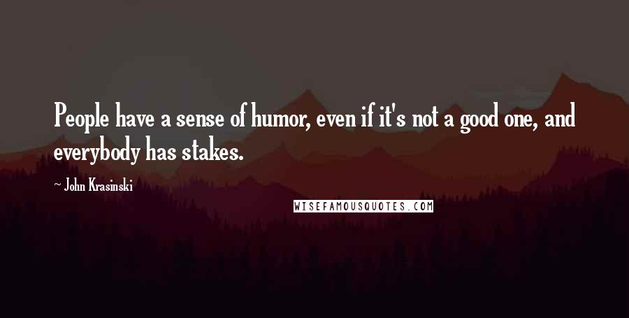 John Krasinski Quotes: People have a sense of humor, even if it's not a good one, and everybody has stakes.