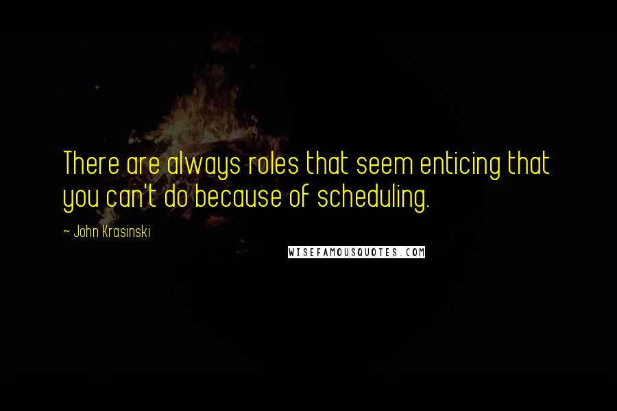 John Krasinski Quotes: There are always roles that seem enticing that you can't do because of scheduling.