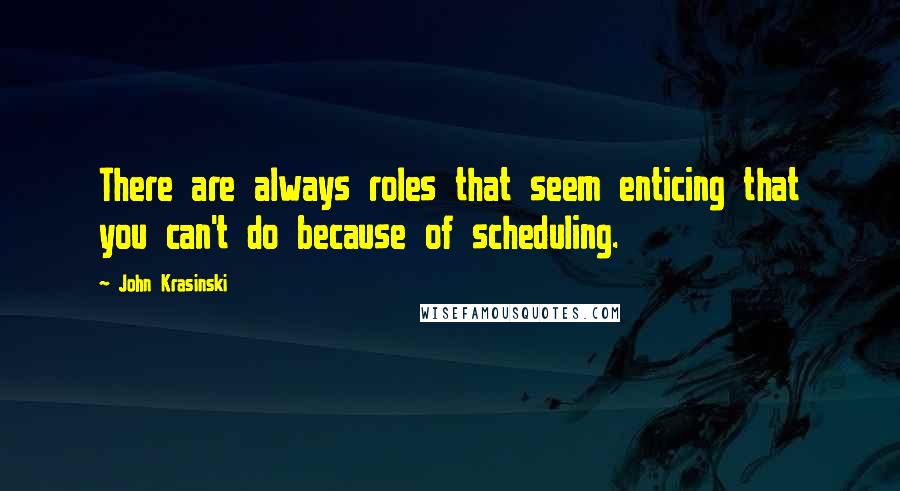 John Krasinski Quotes: There are always roles that seem enticing that you can't do because of scheduling.