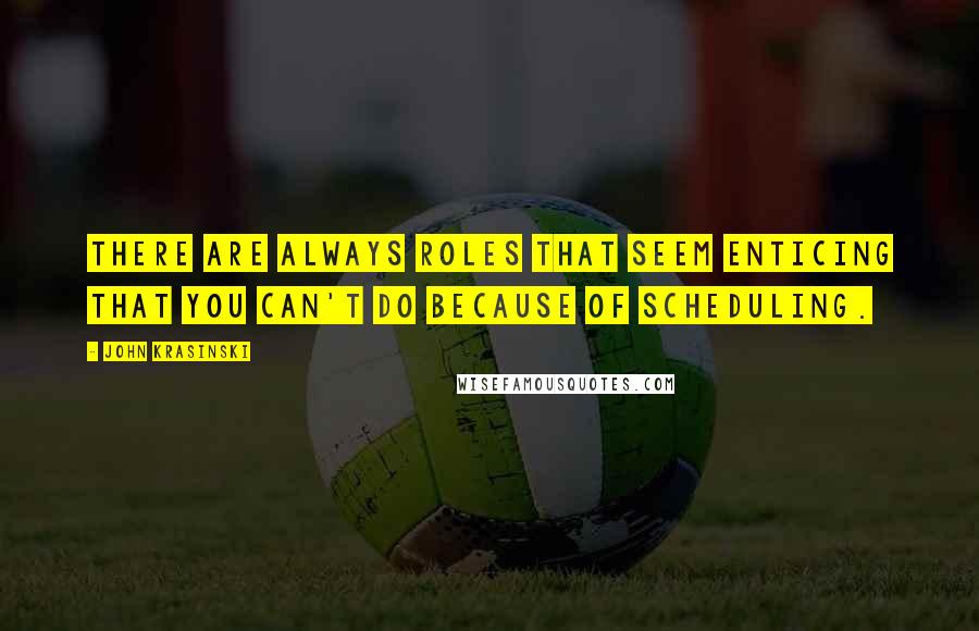 John Krasinski Quotes: There are always roles that seem enticing that you can't do because of scheduling.