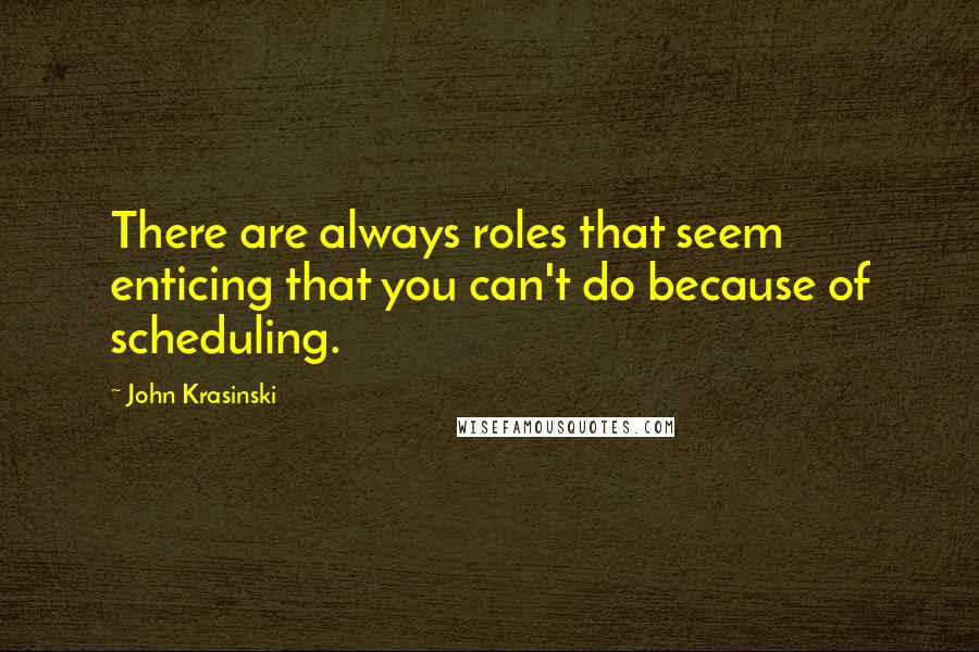 John Krasinski Quotes: There are always roles that seem enticing that you can't do because of scheduling.