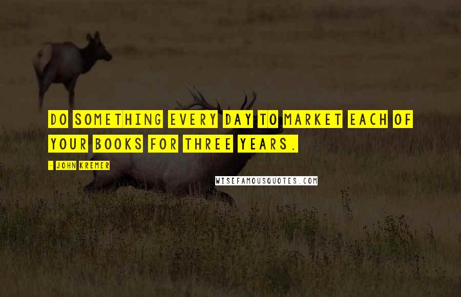 John Kremer Quotes: Do something every day to market each of your books for three years.