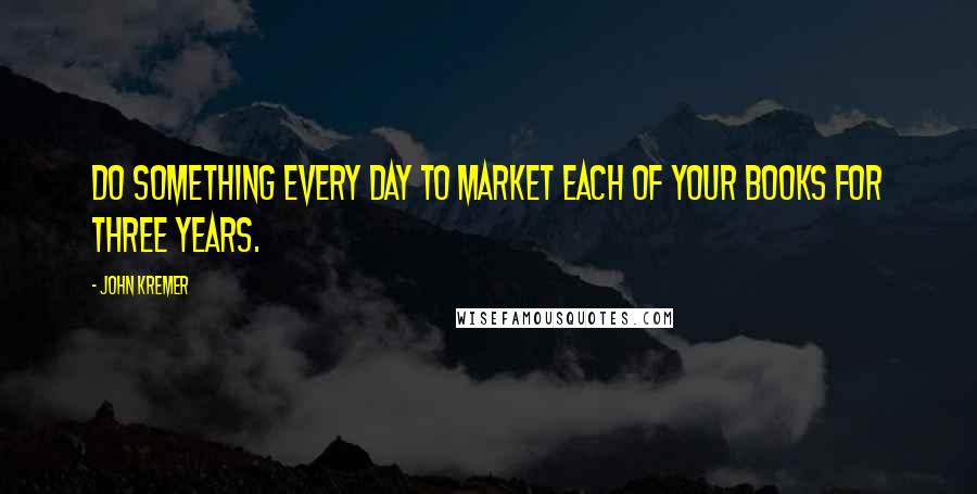 John Kremer Quotes: Do something every day to market each of your books for three years.