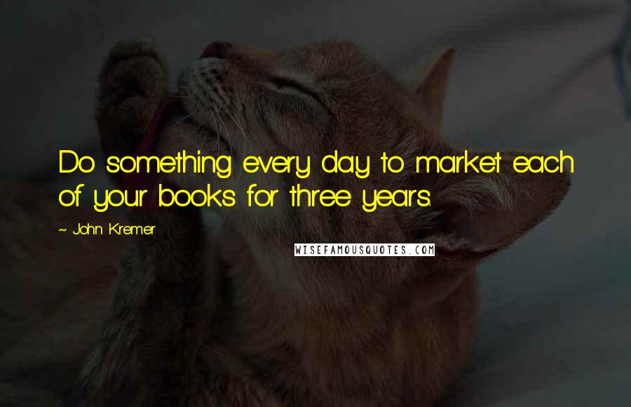 John Kremer Quotes: Do something every day to market each of your books for three years.