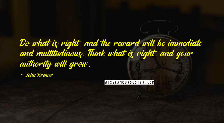 John Kremer Quotes: Do what is right, and the reward will be immediate and multitudinous. Think what is right, and your authority will grow.