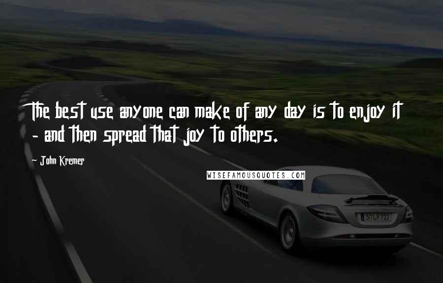 John Kremer Quotes: The best use anyone can make of any day is to enjoy it - and then spread that joy to others.