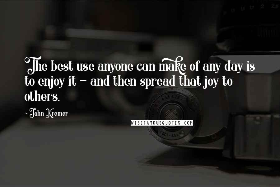 John Kremer Quotes: The best use anyone can make of any day is to enjoy it - and then spread that joy to others.