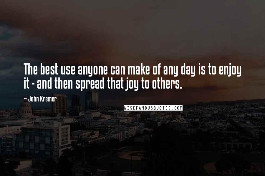 John Kremer Quotes: The best use anyone can make of any day is to enjoy it - and then spread that joy to others.