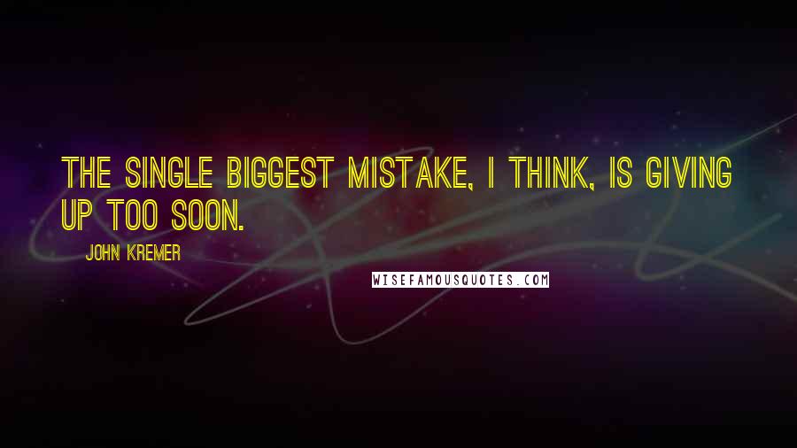 John Kremer Quotes: The single biggest mistake, I think, is giving up too soon.