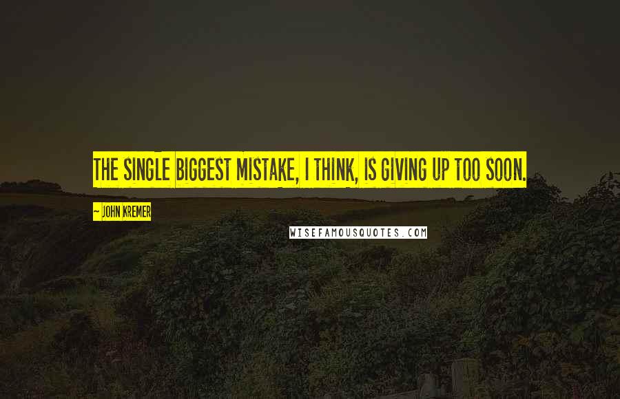 John Kremer Quotes: The single biggest mistake, I think, is giving up too soon.