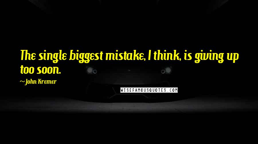 John Kremer Quotes: The single biggest mistake, I think, is giving up too soon.