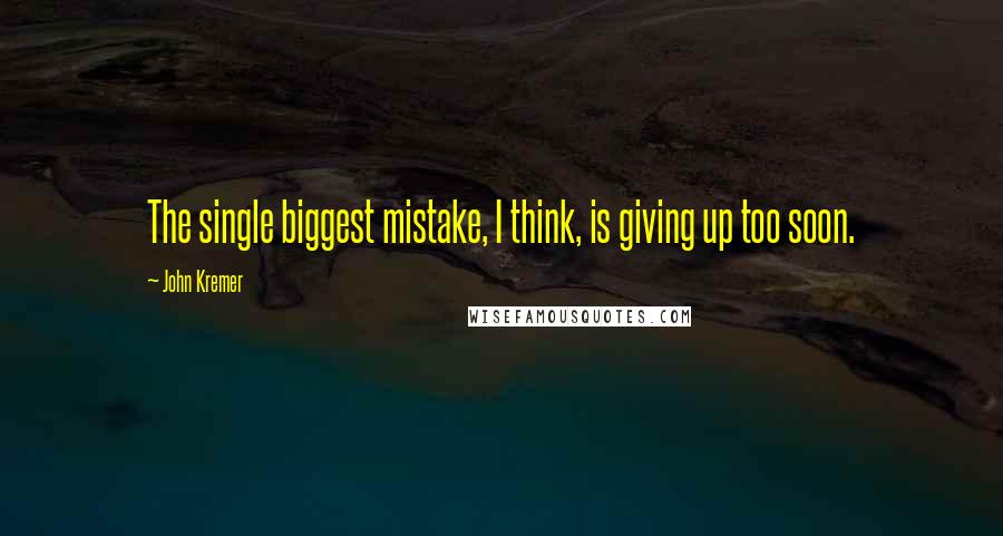 John Kremer Quotes: The single biggest mistake, I think, is giving up too soon.