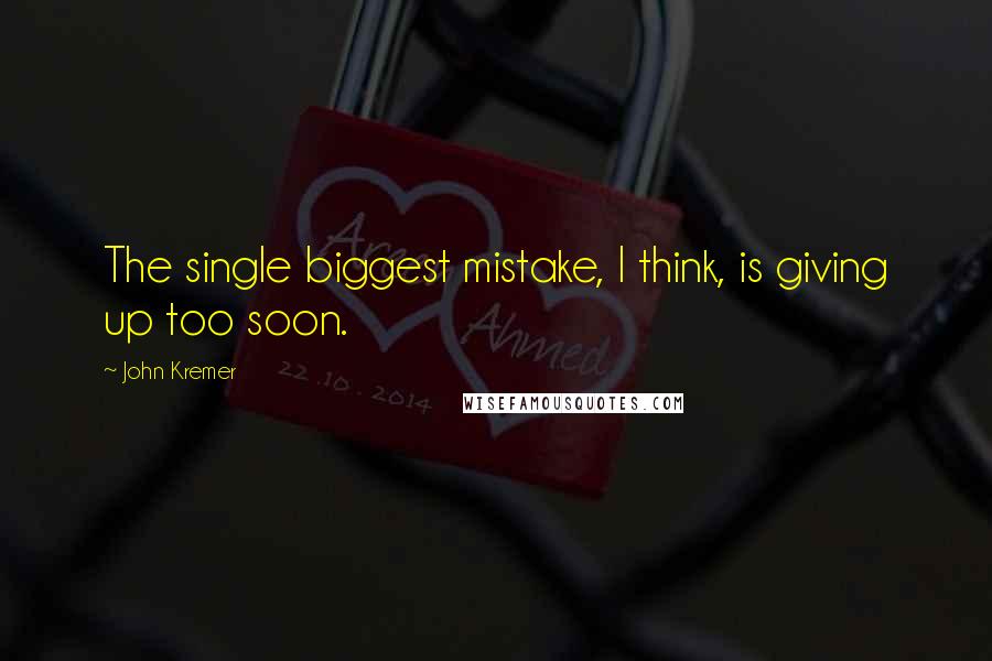 John Kremer Quotes: The single biggest mistake, I think, is giving up too soon.