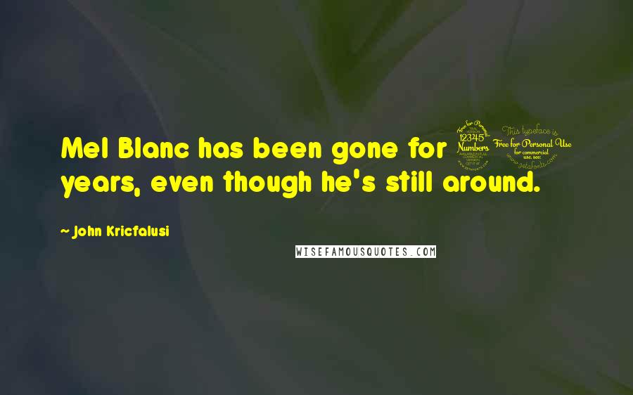 John Kricfalusi Quotes: Mel Blanc has been gone for 30 years, even though he's still around.