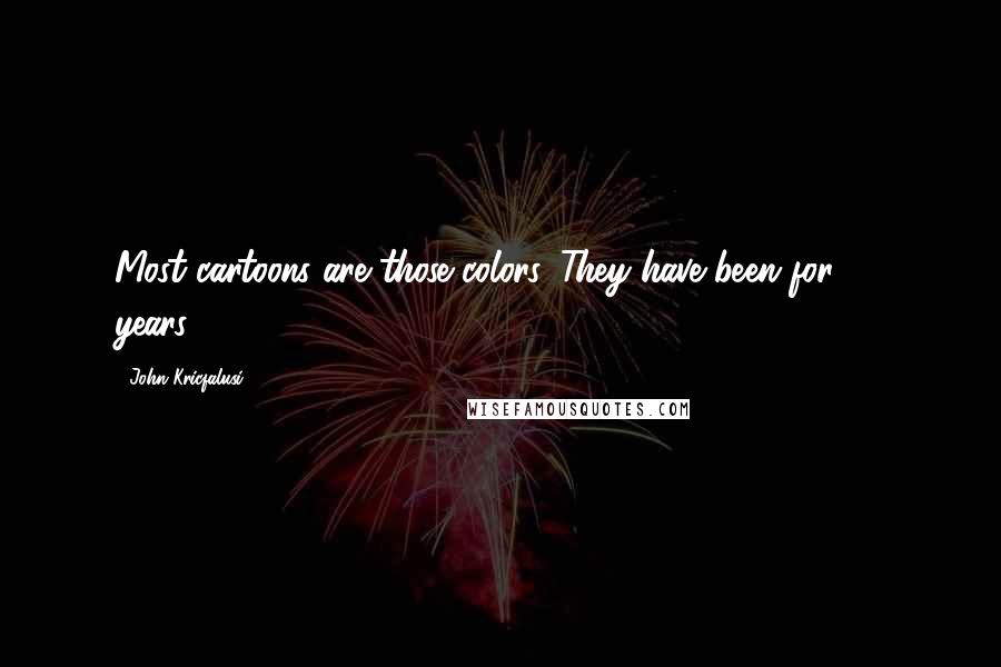 John Kricfalusi Quotes: Most cartoons are those colors. They have been for 35 years.