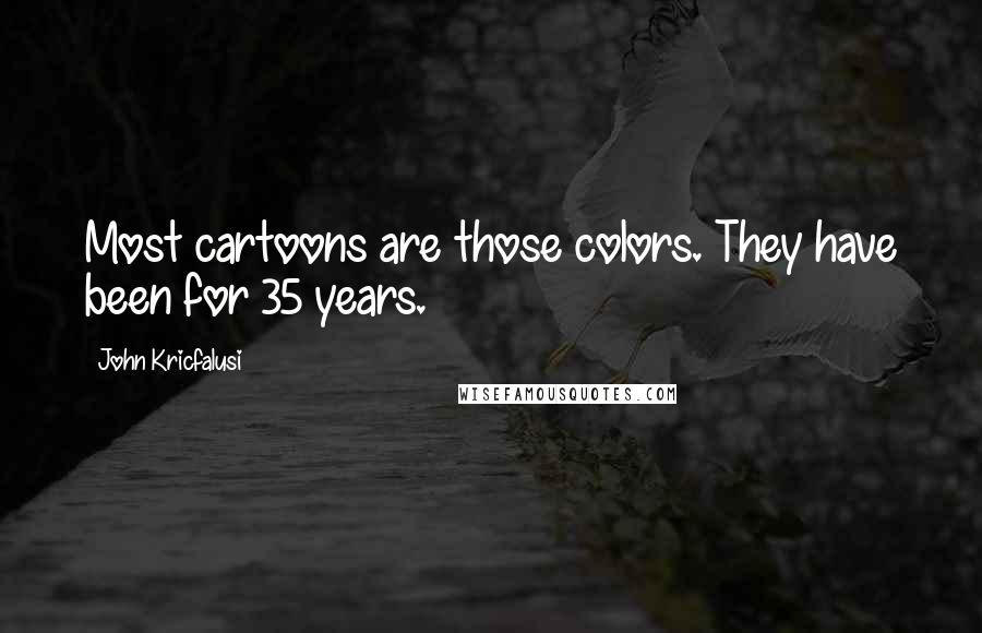 John Kricfalusi Quotes: Most cartoons are those colors. They have been for 35 years.