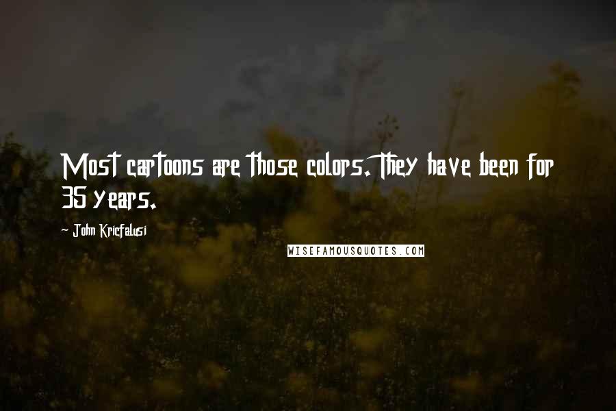 John Kricfalusi Quotes: Most cartoons are those colors. They have been for 35 years.
