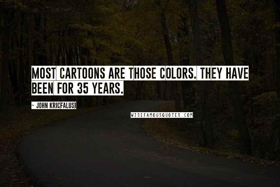 John Kricfalusi Quotes: Most cartoons are those colors. They have been for 35 years.