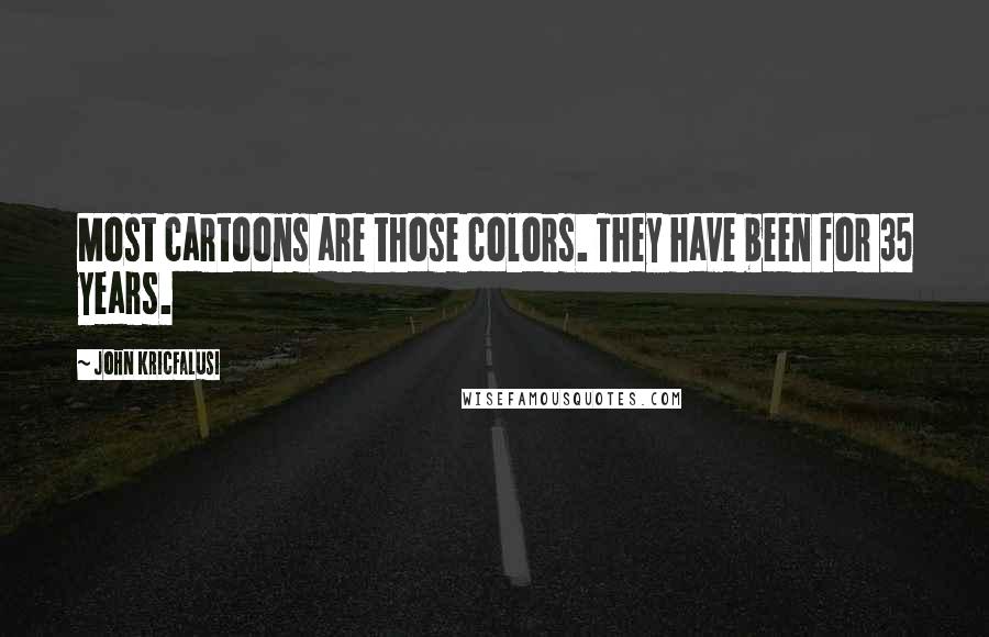 John Kricfalusi Quotes: Most cartoons are those colors. They have been for 35 years.