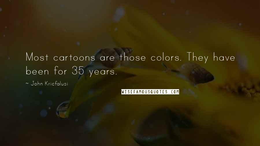 John Kricfalusi Quotes: Most cartoons are those colors. They have been for 35 years.