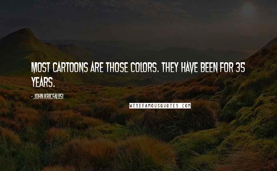 John Kricfalusi Quotes: Most cartoons are those colors. They have been for 35 years.
