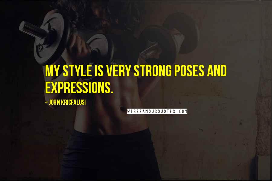 John Kricfalusi Quotes: My style is very strong poses and expressions.