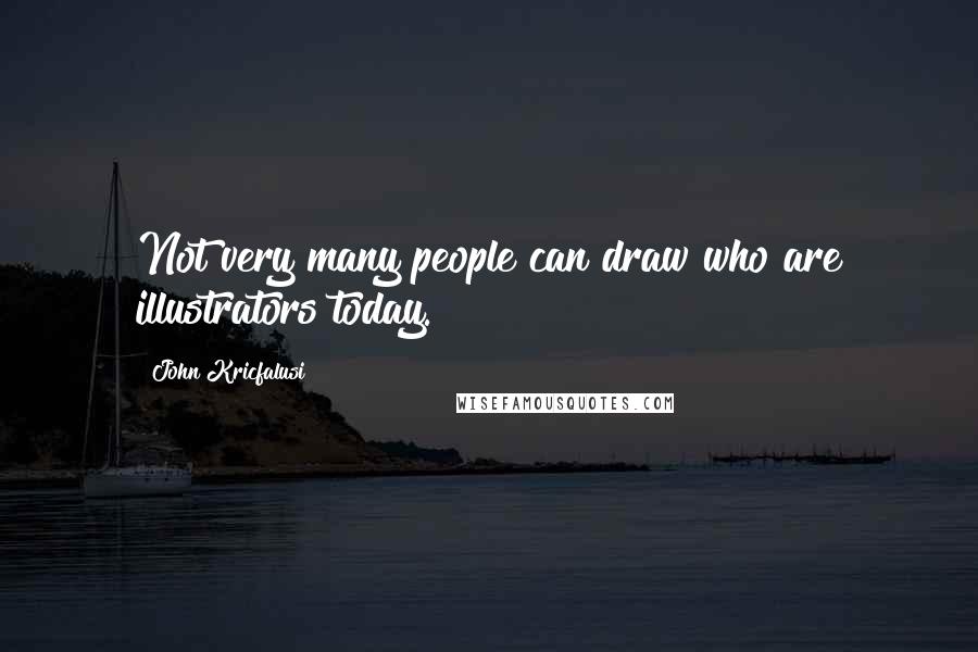 John Kricfalusi Quotes: Not very many people can draw who are illustrators today.