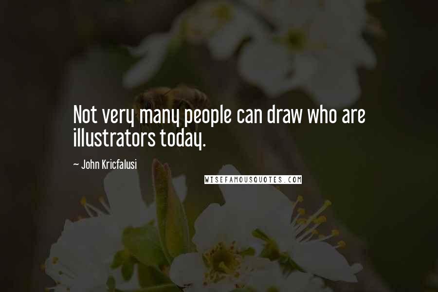 John Kricfalusi Quotes: Not very many people can draw who are illustrators today.
