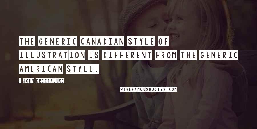 John Kricfalusi Quotes: The generic Canadian style of illustration is different from the generic American style.