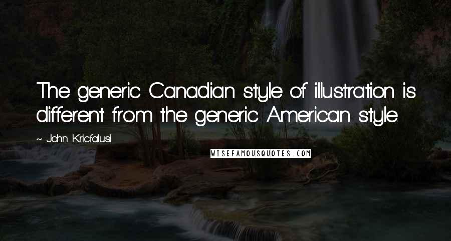 John Kricfalusi Quotes: The generic Canadian style of illustration is different from the generic American style.