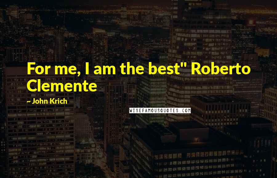 John Krich Quotes: For me, I am the best" Roberto Clemente