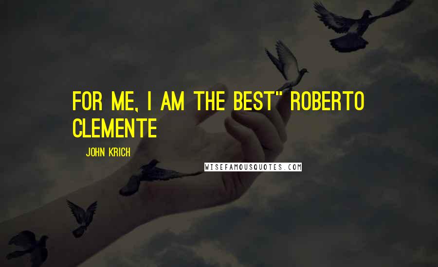 John Krich Quotes: For me, I am the best" Roberto Clemente