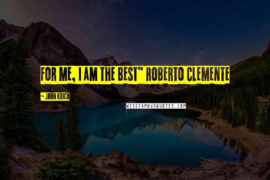 John Krich Quotes: For me, I am the best" Roberto Clemente