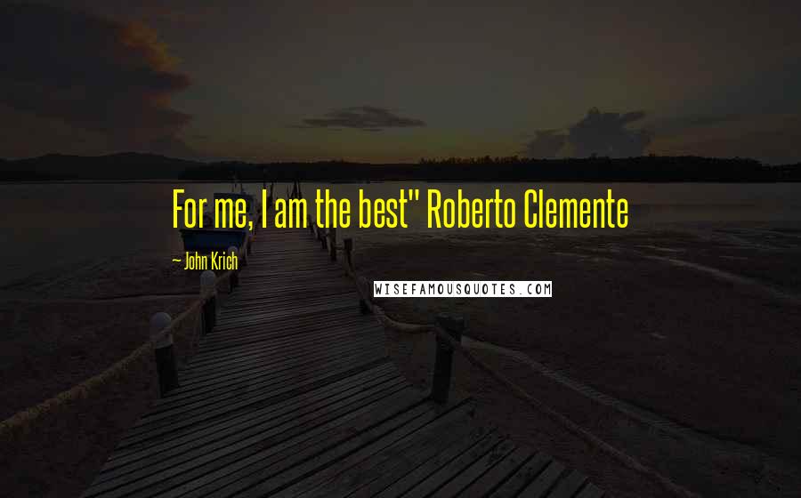 John Krich Quotes: For me, I am the best" Roberto Clemente