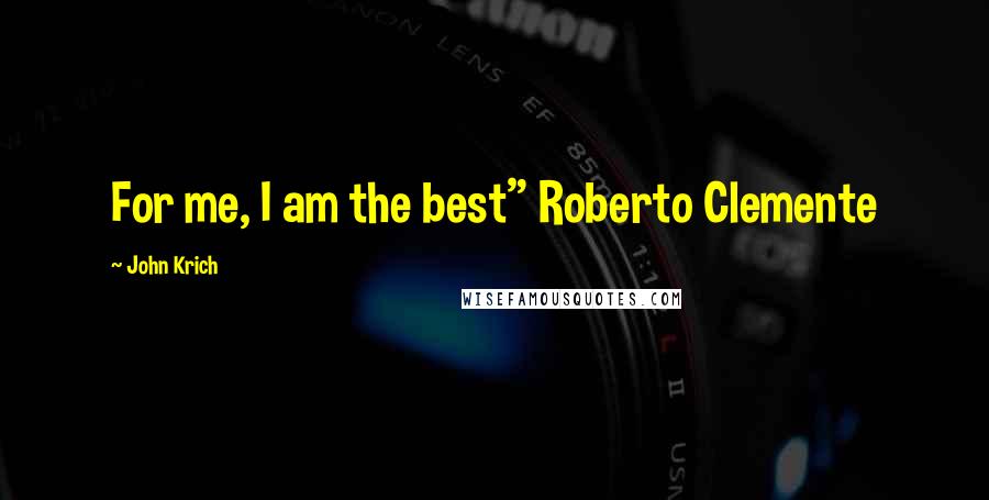 John Krich Quotes: For me, I am the best" Roberto Clemente