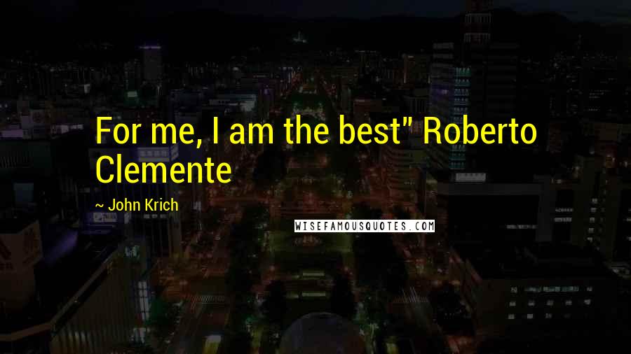 John Krich Quotes: For me, I am the best" Roberto Clemente