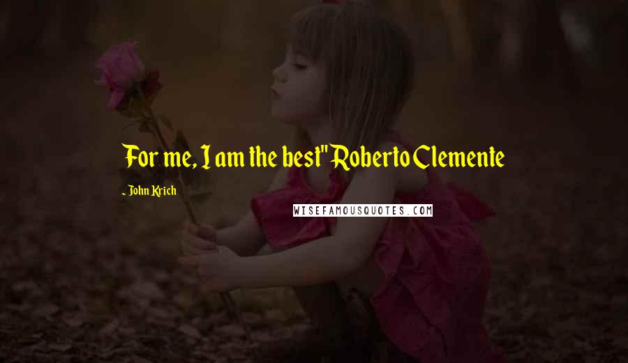 John Krich Quotes: For me, I am the best" Roberto Clemente