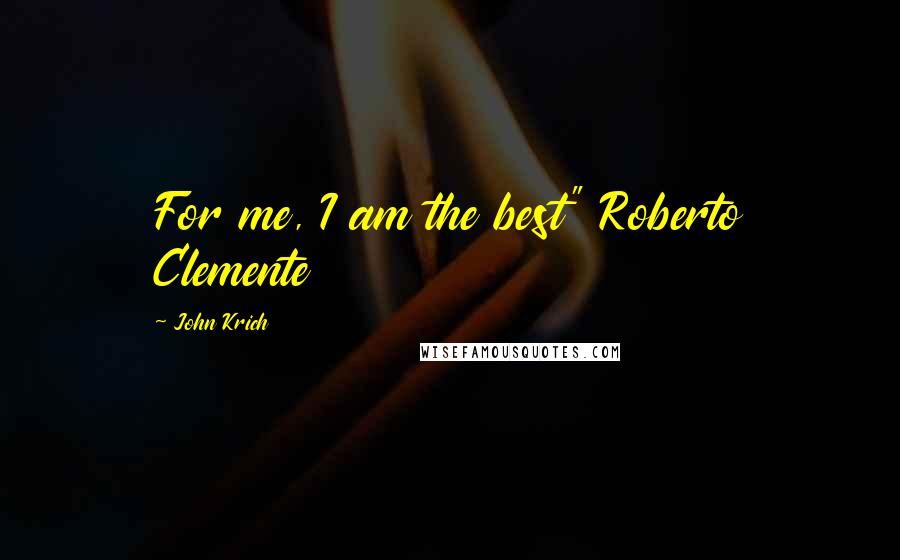 John Krich Quotes: For me, I am the best" Roberto Clemente