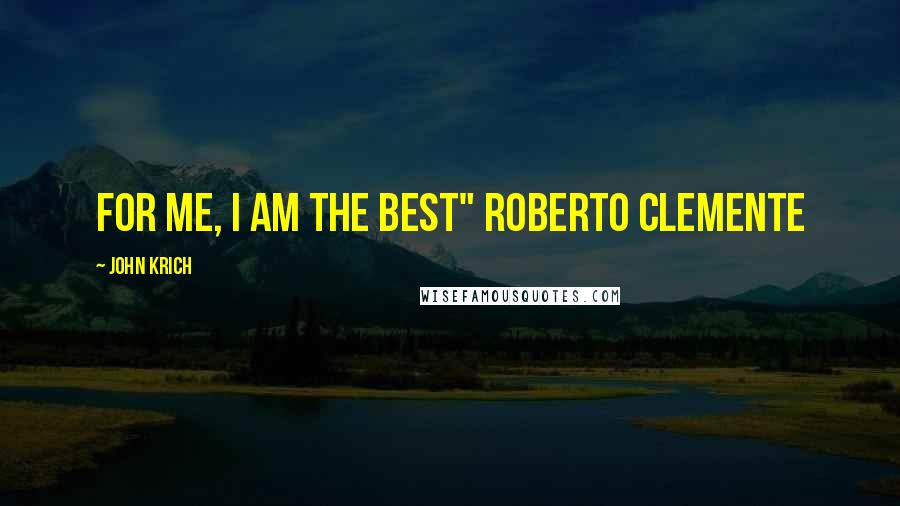 John Krich Quotes: For me, I am the best" Roberto Clemente