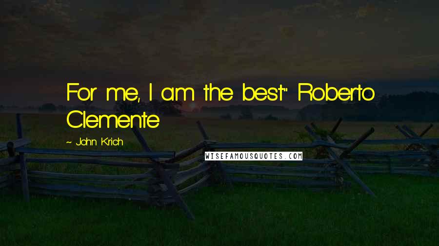 John Krich Quotes: For me, I am the best" Roberto Clemente