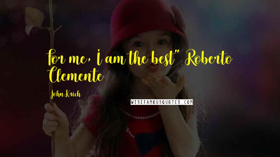 John Krich Quotes: For me, I am the best" Roberto Clemente