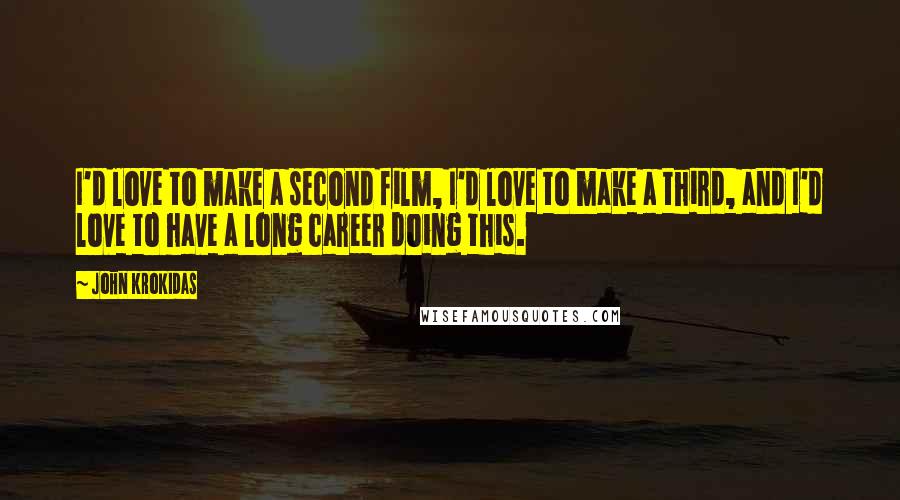 John Krokidas Quotes: I'd love to make a second film, I'd love to make a third, and I'd love to have a long career doing this.