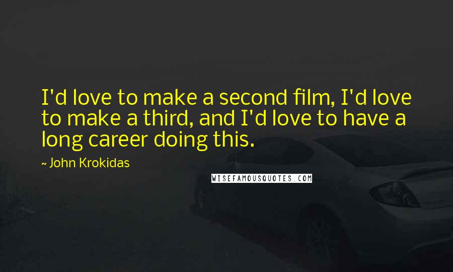 John Krokidas Quotes: I'd love to make a second film, I'd love to make a third, and I'd love to have a long career doing this.