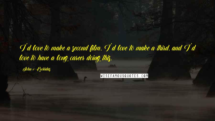 John Krokidas Quotes: I'd love to make a second film, I'd love to make a third, and I'd love to have a long career doing this.