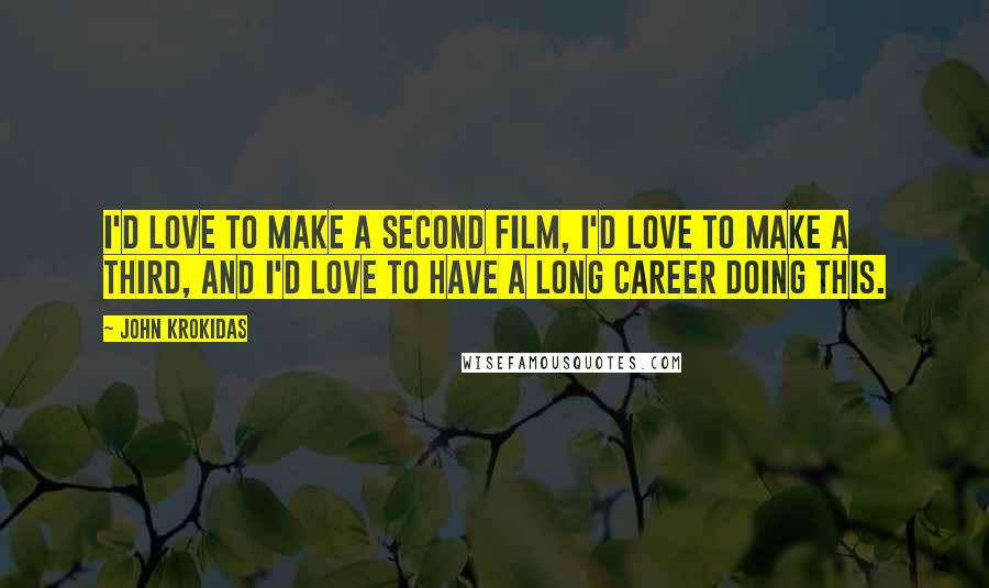 John Krokidas Quotes: I'd love to make a second film, I'd love to make a third, and I'd love to have a long career doing this.