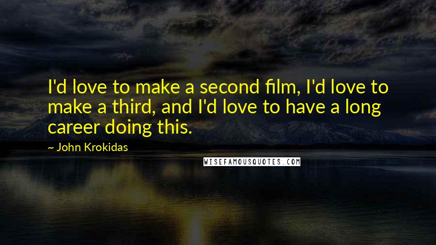 John Krokidas Quotes: I'd love to make a second film, I'd love to make a third, and I'd love to have a long career doing this.