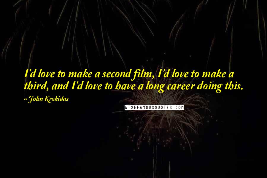 John Krokidas Quotes: I'd love to make a second film, I'd love to make a third, and I'd love to have a long career doing this.