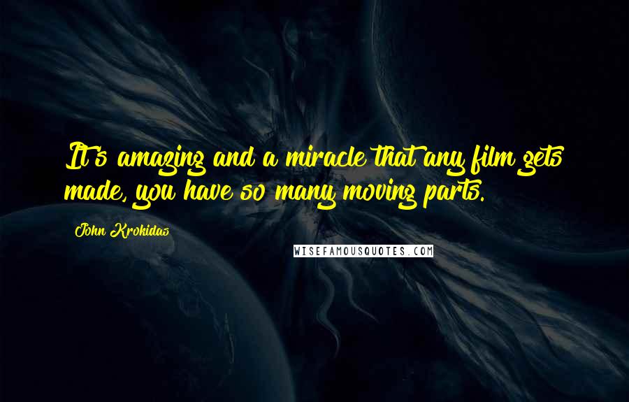 John Krokidas Quotes: It's amazing and a miracle that any film gets made, you have so many moving parts.